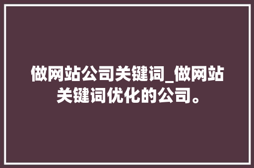 做网站公司关键词_做网站关键词优化的公司。 做网站公司关键词_做网站关键词优化的公司。 SEO关键词