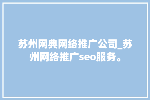 苏州网典网络推广公司_苏州网络推广seo服务。 苏州网典网络推广公司_苏州网络推广seo服务。 网站建设公司