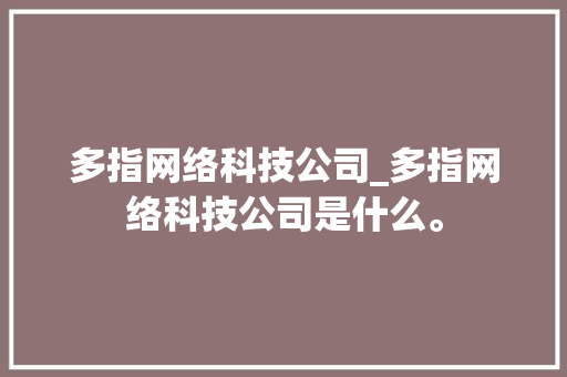 多指网络科技公司_多指网络科技公司是什么。 多指网络科技公司_多指网络科技公司是什么。 网站建设公司
