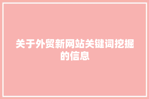关于外贸新网站关键词挖掘的信息