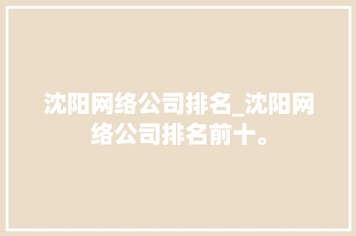 沈阳网络公司排名_沈阳网络公司排名前十。 沈阳网络公司排名_沈阳网络公司排名前十。 网站建设公司