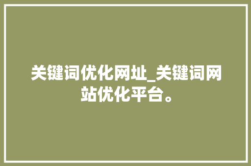 关键词优化网址_关键词网站优化平台。 关键词优化网址_关键词网站优化平台。 SEO关键词
