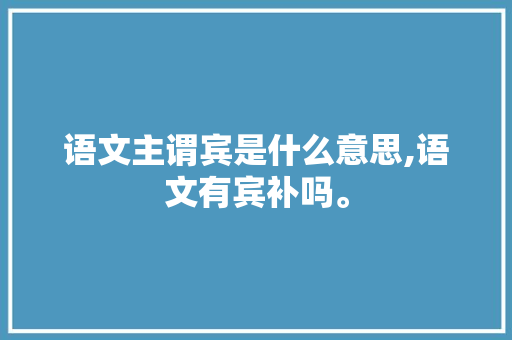 语文主谓宾是什么意思,语文有宾补吗。