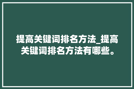 提高关键词排名方法_提高关键词排名方法有哪些。 提高关键词排名方法_提高关键词排名方法有哪些。 SEO关键词