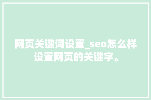网页关键词设置_seo怎么样设置网页的关键字。 SEO关键词 网页关键词设置_seo怎么样设置网页的关键字。 网页关键词设置_seo怎么样设置网页的关键字。 SEO关键词