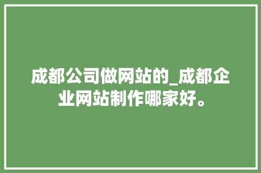 成都公司做网站的_成都企业网站制作哪家好。 成都公司做网站的_成都企业网站制作哪家好。 网站建设公司