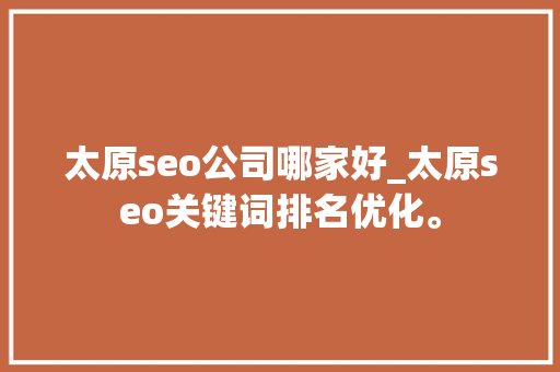 太原seo公司哪家好_太原seo关键词排名优化。 太原seo公司哪家好_太原seo关键词排名优化。 网站建设公司
