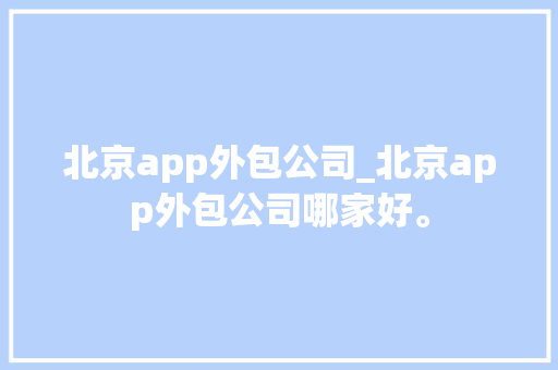 北京app外包公司_北京app外包公司哪家好。 北京app外包公司_北京app外包公司哪家好。 网站建设公司