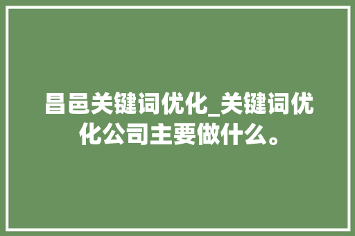 昌邑关键词优化_关键词优化公司主要做什么。