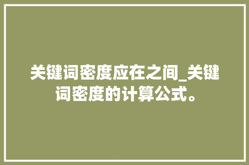 关键词密度应在之间_关键词密度的计算公式。 关键词密度应在之间_关键词密度的计算公式。 SEO关键词