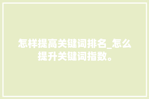 怎样提高关键词排名_怎么提升关键词指数。 怎样提高关键词排名_怎么提升关键词指数。 SEO关键词