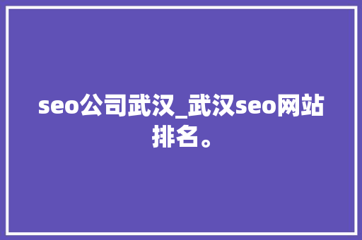seo公司武汉_武汉seo网站排名。 seo公司武汉_武汉seo网站排名。 网站建设公司