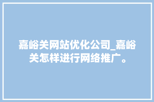 嘉峪关网站优化公司_嘉峪关怎样进行网络推广。 嘉峪关网站优化公司_嘉峪关怎样进行网络推广。 网站建设公司