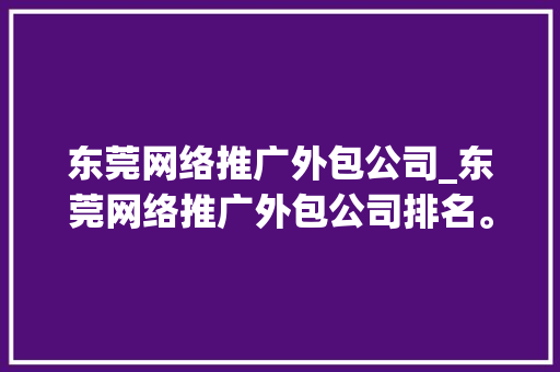东莞网络推广外包公司_东莞网络推广外包公司排名。 东莞网络推广外包公司_东莞网络推广外包公司排名。 网站建设公司