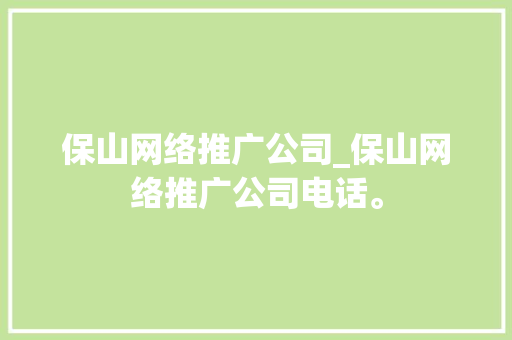 保山网络推广公司_保山网络推广公司电话。 保山网络推广公司_保山网络推广公司电话。 网站建设公司