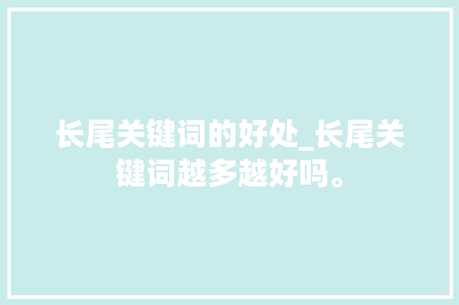 长尾关键词的好处_长尾关键词越多越好吗。 长尾关键词的好处_长尾关键词越多越好吗。 SEO关键词