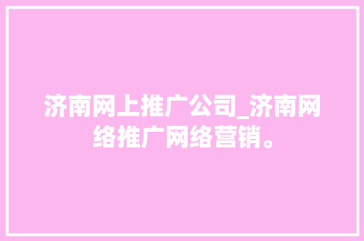 济南网上推广公司_济南网络推广网络营销。 济南网上推广公司_济南网络推广网络营销。 网站建设公司