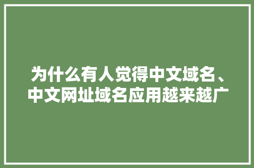 为什么有人觉得中文域名、中文网址域名应用越来越广,为什么喜欢网站设计这个工作。 为什么有人觉得中文域名、中文网址域名应用越来越广,为什么喜欢网站设计这个工作。 搜狗SEO