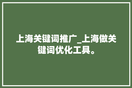 上海关键词推广_上海做关键词优化工具。 上海关键词推广_上海做关键词优化工具。 SEO关键词