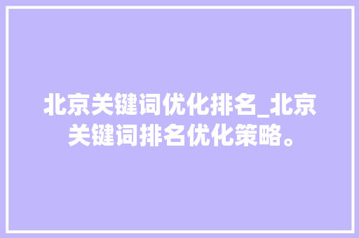 北京关键词优化排名_北京关键词排名优化策略。 北京关键词优化排名_北京关键词排名优化策略。 SEO关键词