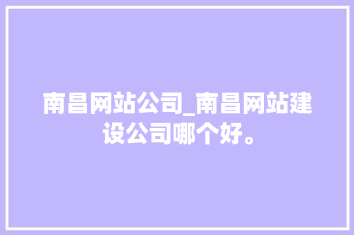 南昌网站公司_南昌网站建设公司哪个好。 南昌网站公司_南昌网站建设公司哪个好。 网站建设公司