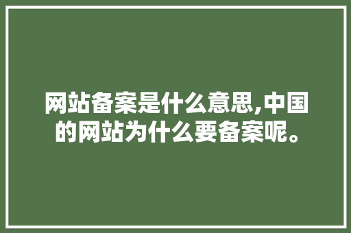 网站备案是什么意思,中国的网站为什么要备案呢。 网站备案是什么意思,中国的网站为什么要备案呢。 神马SEO