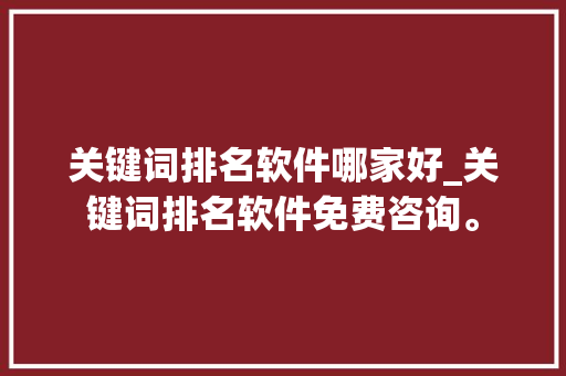 关键词排名软件哪家好_关键词排名软件免费咨询。 关键词排名软件哪家好_关键词排名软件免费咨询。 SEO关键词