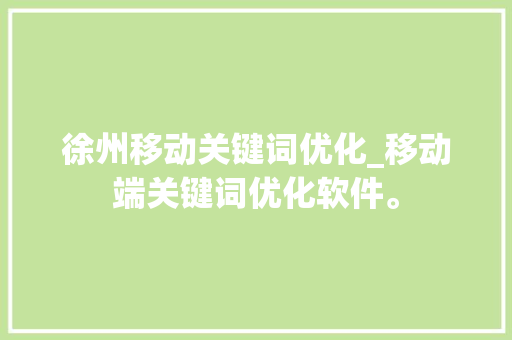 徐州移动关键词优化_移动端关键词优化软件。 徐州移动关键词优化_移动端关键词优化软件。 SEO关键词
