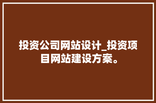 投资公司网站设计_投资项目网站建设方案。 网站建设公司 投资公司网站设计_投资项目网站建设方案。 投资公司网站设计_投资项目网站建设方案。 网站建设公司