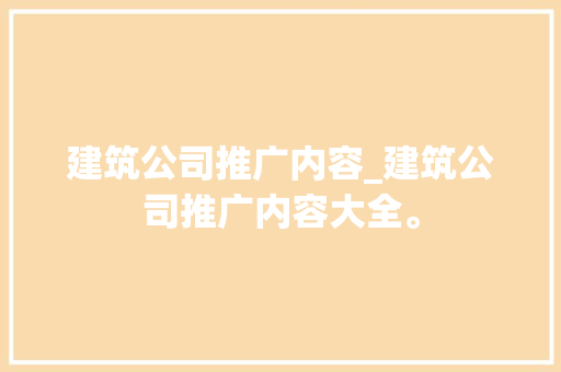 建筑公司推广内容_建筑公司推广内容大全。