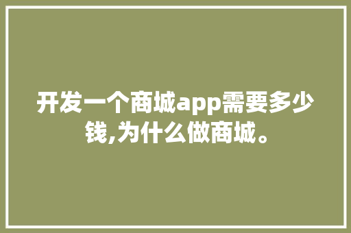 开发一个商城app需要多少钱,为什么做商城。 开发一个商城app需要多少钱,为什么做商城。 搜狗SEO