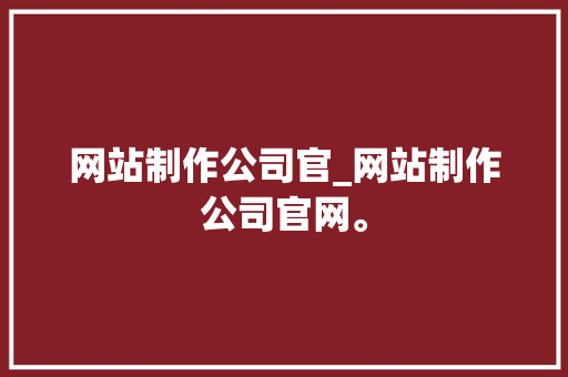 网站制作公司官_网站制作公司官网。 网站制作公司官_网站制作公司官网。 网站建设公司