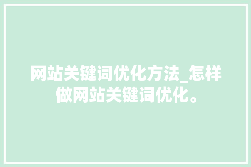 网站关键词优化方法_怎样做网站关键词优化。 SEO关键词 网站关键词优化方法_怎样做网站关键词优化。 网站关键词优化方法_怎样做网站关键词优化。 SEO关键词