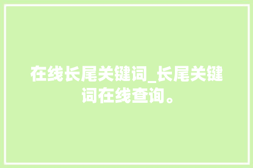 在线长尾关键词_长尾关键词在线查询。 在线长尾关键词_长尾关键词在线查询。 SEO关键词
