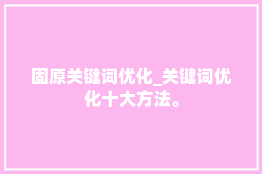 固原关键词优化_关键词优化十大方法。