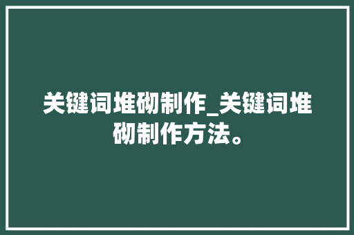 关键词堆砌制作_关键词堆砌制作方法。