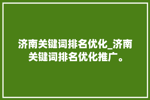 济南关键词排名优化_济南关键词排名优化推广。 济南关键词排名优化_济南关键词排名优化推广。 SEO关键词