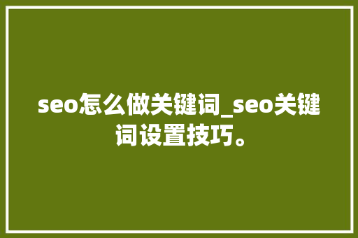 seo怎么做关键词_seo关键词设置技巧。 seo怎么做关键词_seo关键词设置技巧。 SEO关键词