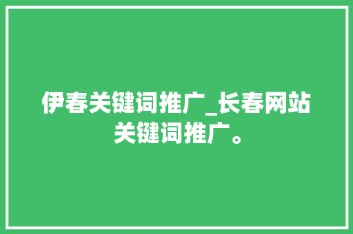 伊春关键词推广_长春网站关键词推广。 伊春关键词推广_长春网站关键词推广。 SEO关键词