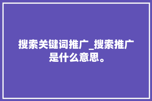 搜索关键词推广_搜索推广是什么意思。 搜索关键词推广_搜索推广是什么意思。 SEO关键词