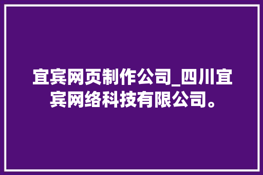 宜宾网页制作公司_四川宜宾网络科技有限公司。 宜宾网页制作公司_四川宜宾网络科技有限公司。 网站建设公司