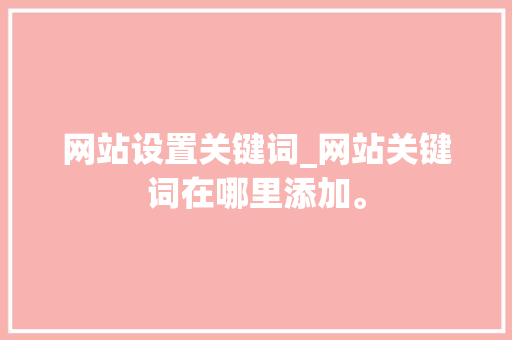 网站设置关键词_网站关键词在哪里添加。 网站设置关键词_网站关键词在哪里添加。 SEO关键词