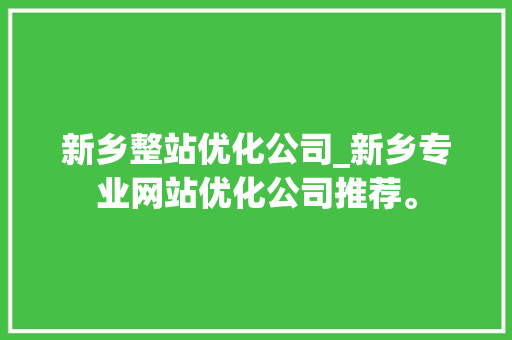 新乡整站优化公司_新乡专业网站优化公司推荐。 新乡整站优化公司_新乡专业网站优化公司推荐。 网站建设公司
