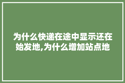 为什么快递在途中显示还在始发地,为什么增加站点地图不显示。