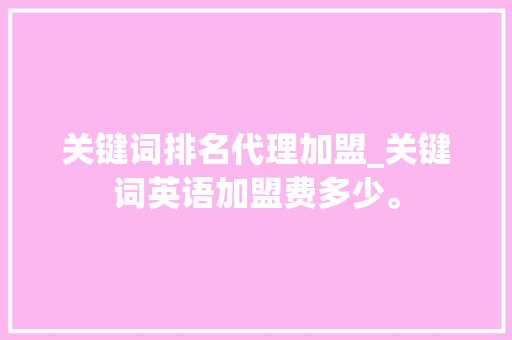 关键词排名代理加盟_关键词英语加盟费多少。 关键词排名代理加盟_关键词英语加盟费多少。 SEO关键词