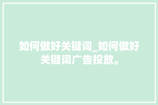 如何做好关键词_如何做好关键词广告投放。 如何做好关键词_如何做好关键词广告投放。 SEO关键词
