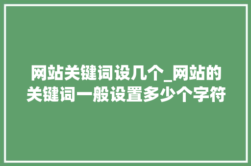 网站关键词设几个_网站的关键词一般设置多少个字符。 网站关键词设几个_网站的关键词一般设置多少个字符。 SEO关键词