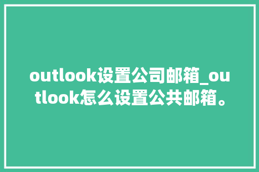 outlook设置公司邮箱_outlook怎么设置公共邮箱。