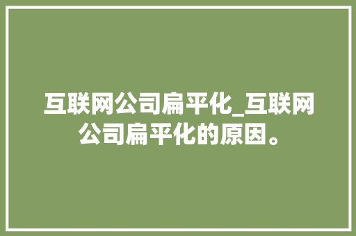 互联网公司扁平化_互联网公司扁平化的原因。 互联网公司扁平化_互联网公司扁平化的原因。 网站建设公司