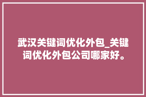 武汉关键词优化外包_关键词优化外包公司哪家好。 武汉关键词优化外包_关键词优化外包公司哪家好。 SEO关键词